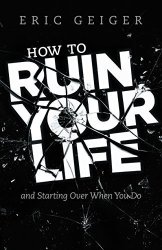 How To Ruin Your Life: And Starting Over When You Do