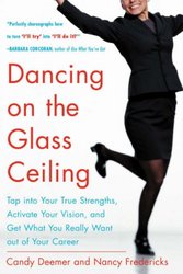 Dancing on the Glass Ceiling : Find Your True Strengths, Activate Your Vision, and Get What You Really Want out of Your Career