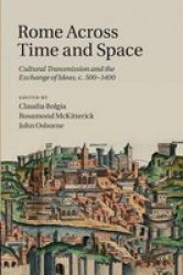 Rome Across Time And Space: Cultural Transmission And The Exchange Of Ideas C.500-1400