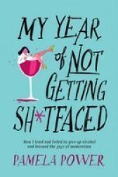 My Year Of Not Getting Sh Tfaced - How I Tried And Failed To Give Up Alcohol And Learned The Joys Of Moderation Paperback