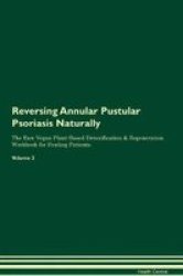 Reversing Annular Pustular Psoriasis Naturally The Raw Vegan Plant-based Detoxification & Regeneration Workbook For Healing Patients. Volume 2 Paperback