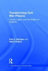 Transforming Civil War Prisons - Lincoln Lieber And The Politics Of Captivity Hardcover